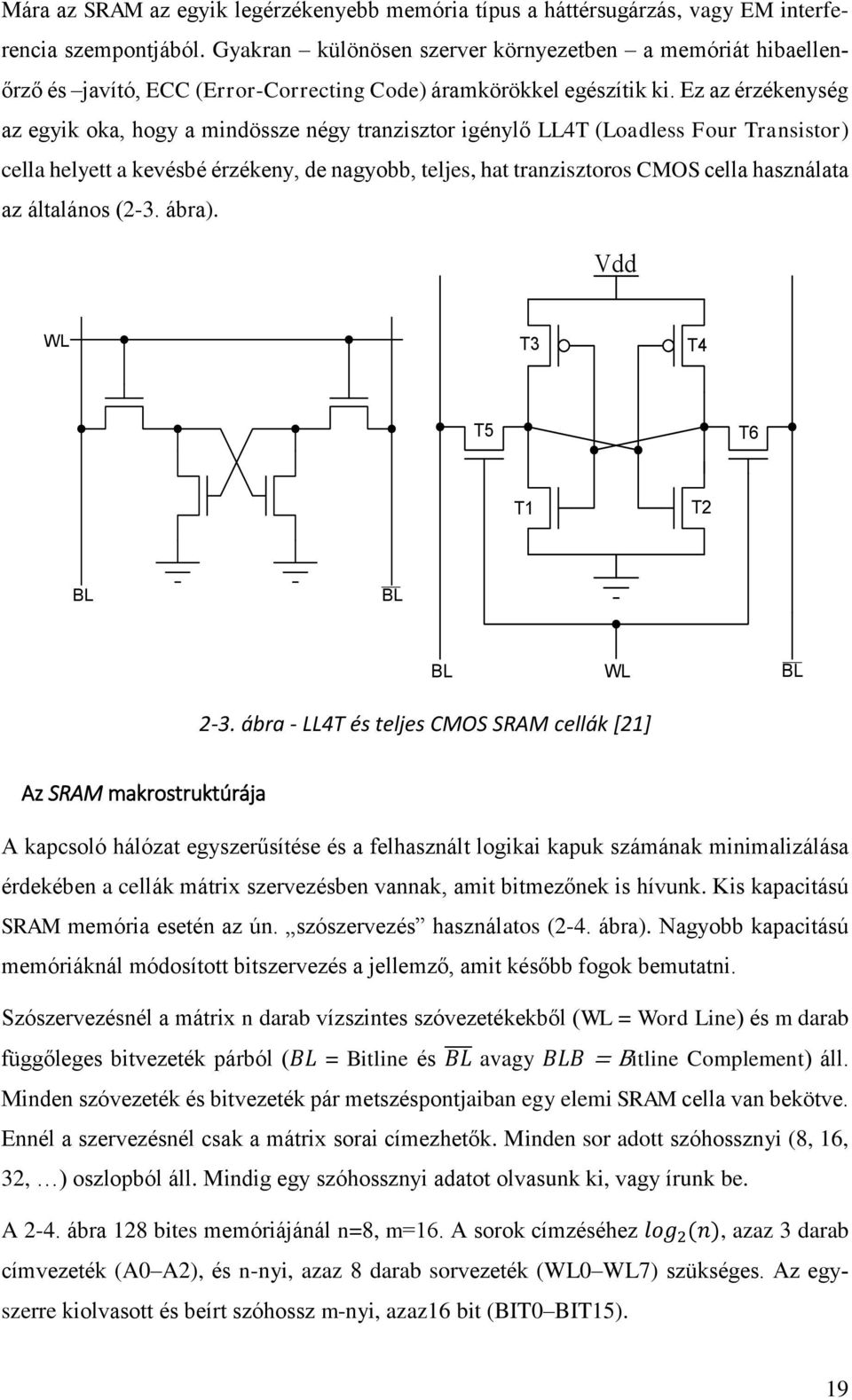 Ez az érzékenység az egyik oka, hogy a mindössze négy tranzisztor igénylő LL4T (Loadless Four Transistor) cella helyett a kevésbé érzékeny, de nagyobb, teljes, hat tranzisztoros CMOS cella használata