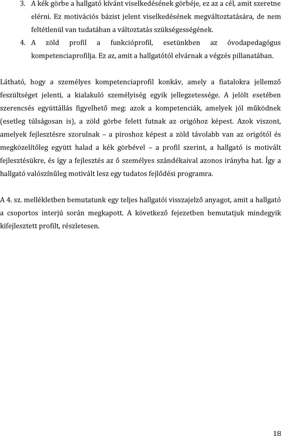 A zöld profil a funkcióprofil, esetünkben az óvodapedagógus kompetenciaprofilja. Ez az, amit a hallgatótól elvárnak a végzés pillanatában.