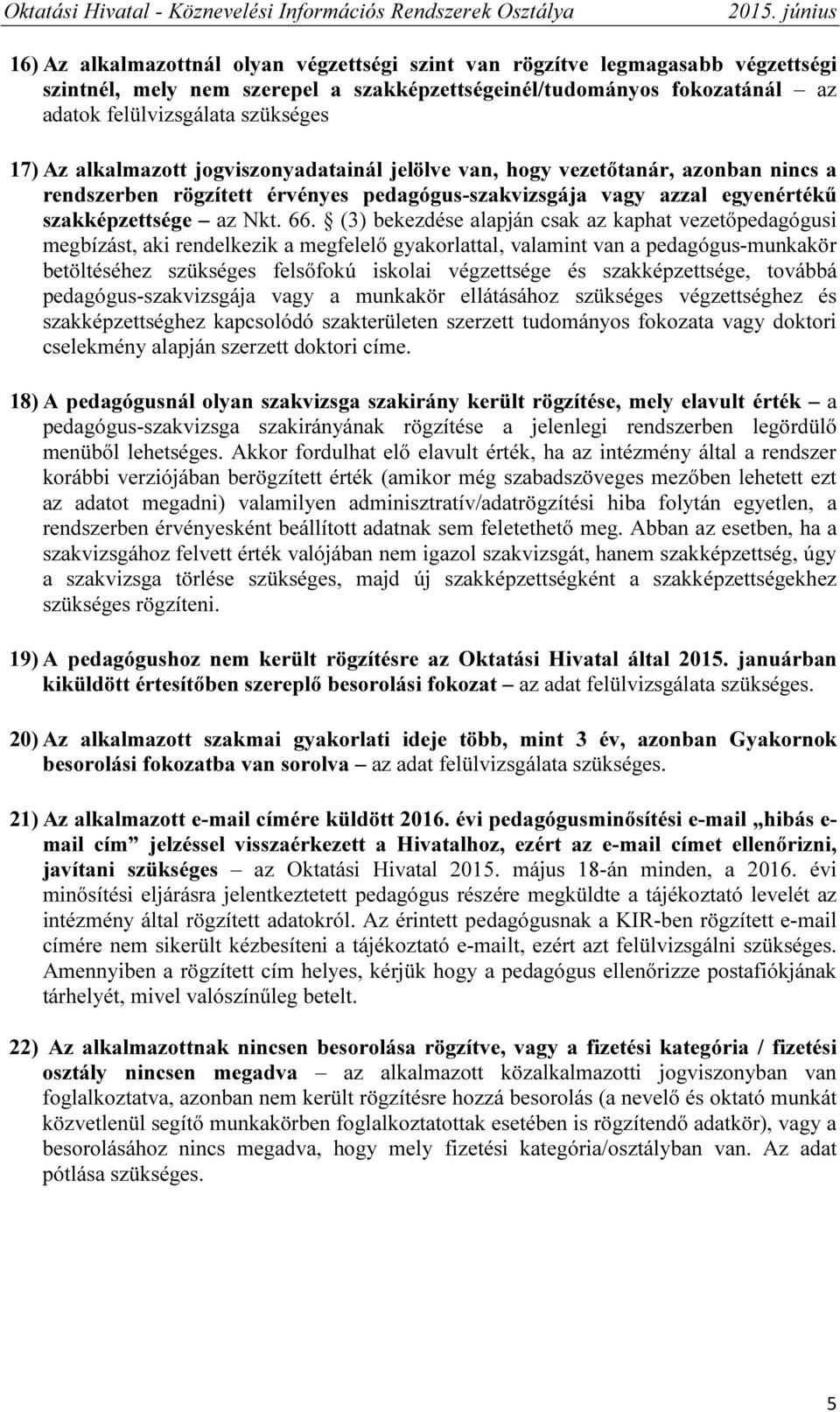 (3) bekezdése alapján csak az kaphat vezetőpedagógusi megbízást, aki rendelkezik a megfelelő gyakorlattal, valamint van a pedagógus-munkakör betöltéséhez szükséges felsőfokú iskolai végzettsége és