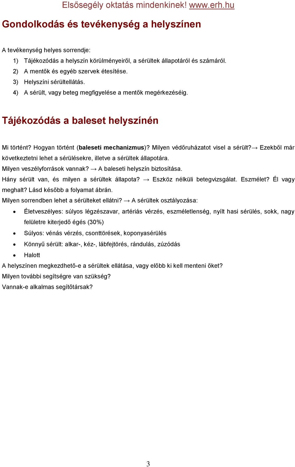 Milyen védőruházatot visel a sérült? Ezekből már következtetni lehet a sérülésekre, illetve a sérültek állapotára. Milyen veszélyforrások vannak? A baleseti helyszín biztosítása.