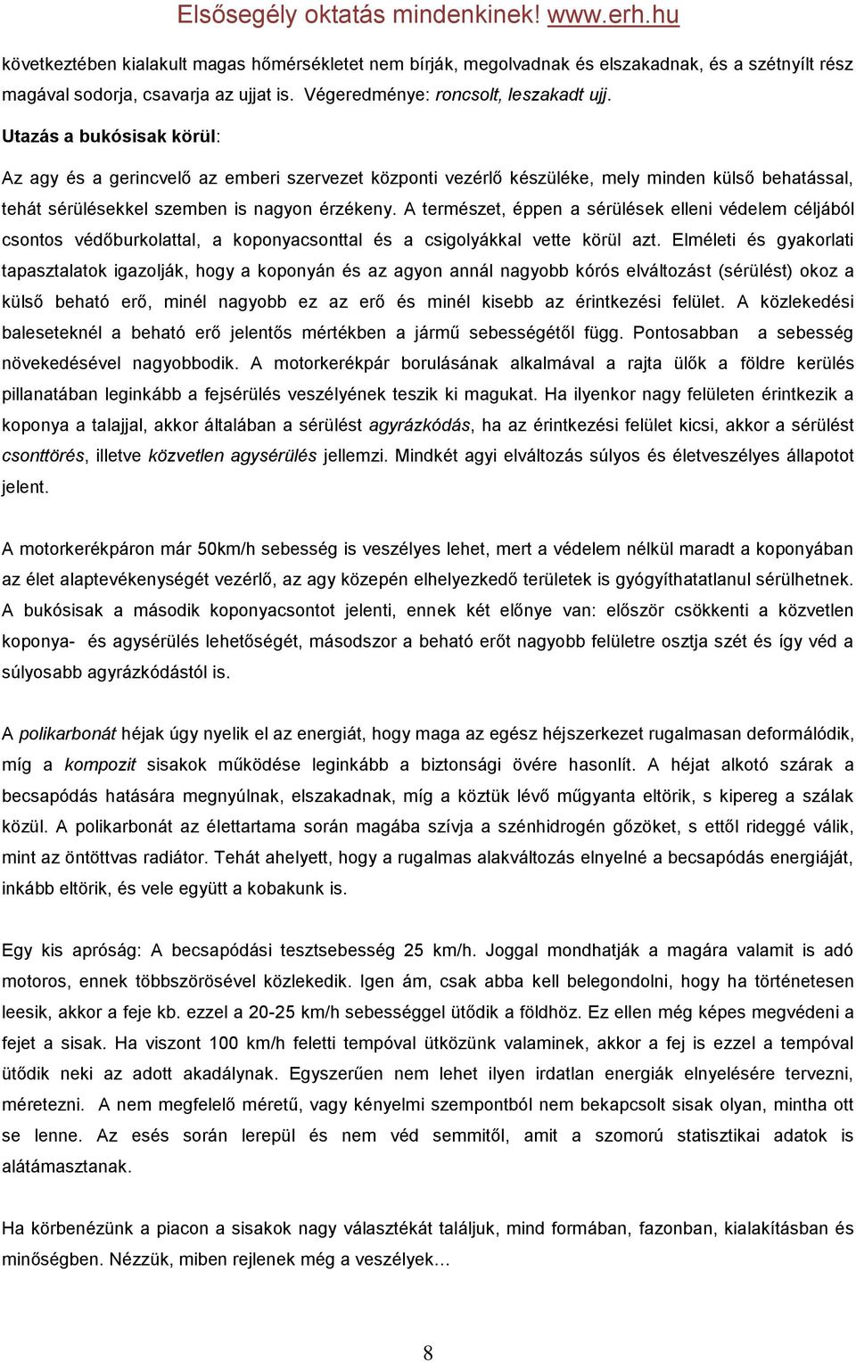 A természet, éppen a sérülések elleni védelem céljából csontos védőburkolattal, a koponyacsonttal és a csigolyákkal vette körül azt.