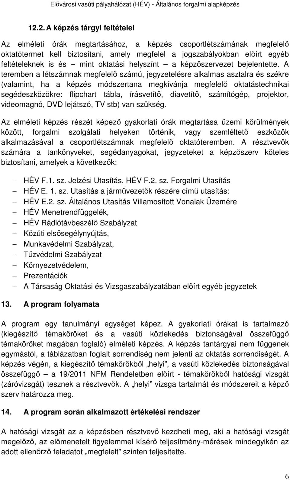 A teremben a létszámnak megfelelő számú, jegyzetelésre alkalmas asztalra és székre (valamint, ha a képzés módszertana megkívánja megfelelő oktatástechnikai segédeszközökre: flipchart tábla,