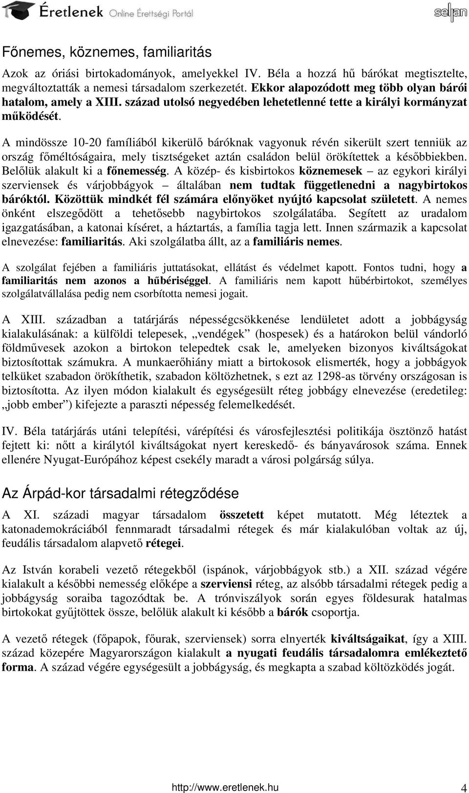 A mindössze 10-20 famíliából kikerülő báróknak vagyonuk révén sikerült szert tenniük az ország főméltóságaira, mely tisztségeket aztán családon belül örökítettek a későbbiekben.