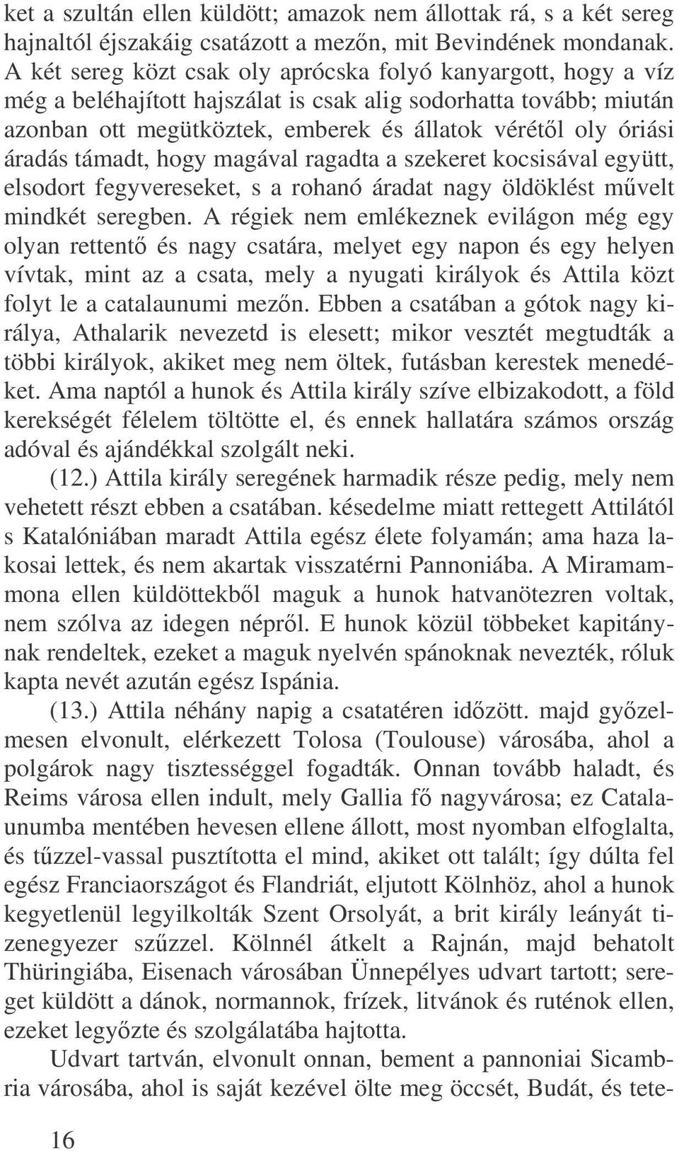 áradás támadt, hogy magával ragadta a szekeret kocsisával együtt, elsodort fegyvereseket, s a rohanó áradat nagy öldöklést mvelt mindkét seregben.