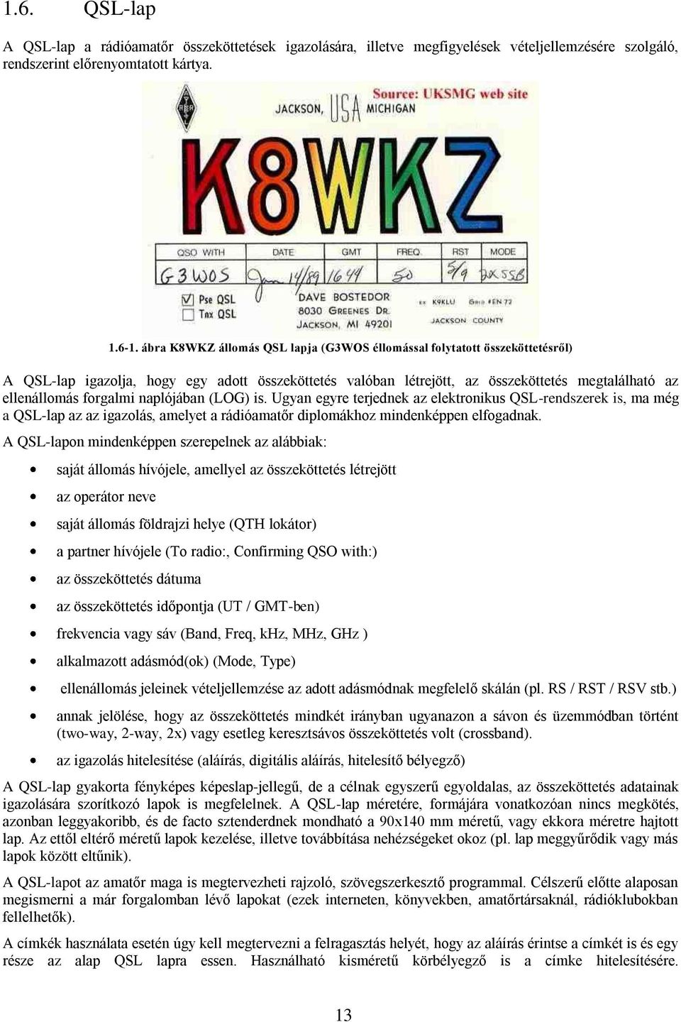 naplójában (LOG) is. Ugyan egyre terjednek az elektronikus QSL-rendszerek is, ma még a QSL-lap az az igazolás, amelyet a rádióamatőr diplomákhoz mindenképpen elfogadnak.