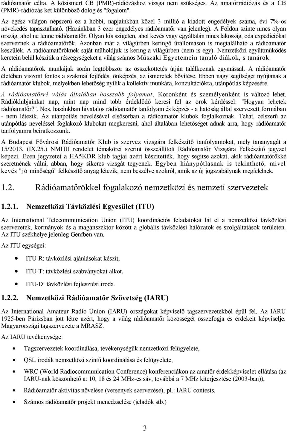 A Földön szinte nincs olyan ország, ahol ne lenne rádióamatőr. Olyan kis szigeten, ahol kevés vagy egyáltalán nincs lakosság, oda expedíciókat szerveznek a rádióamatőrök.