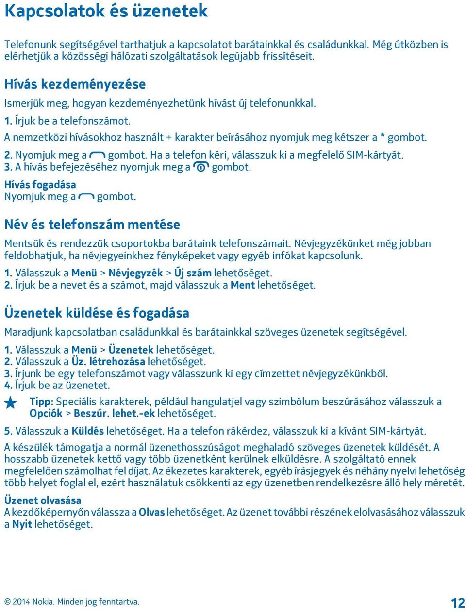 2. Nyomjuk meg a gombot. Ha a telefon kéri, válasszuk ki a megfelelő SIM-kártyát. 3. A hívás befejezéséhez nyomjuk meg a gombot. Hívás fogadása Nyomjuk meg a gombot.