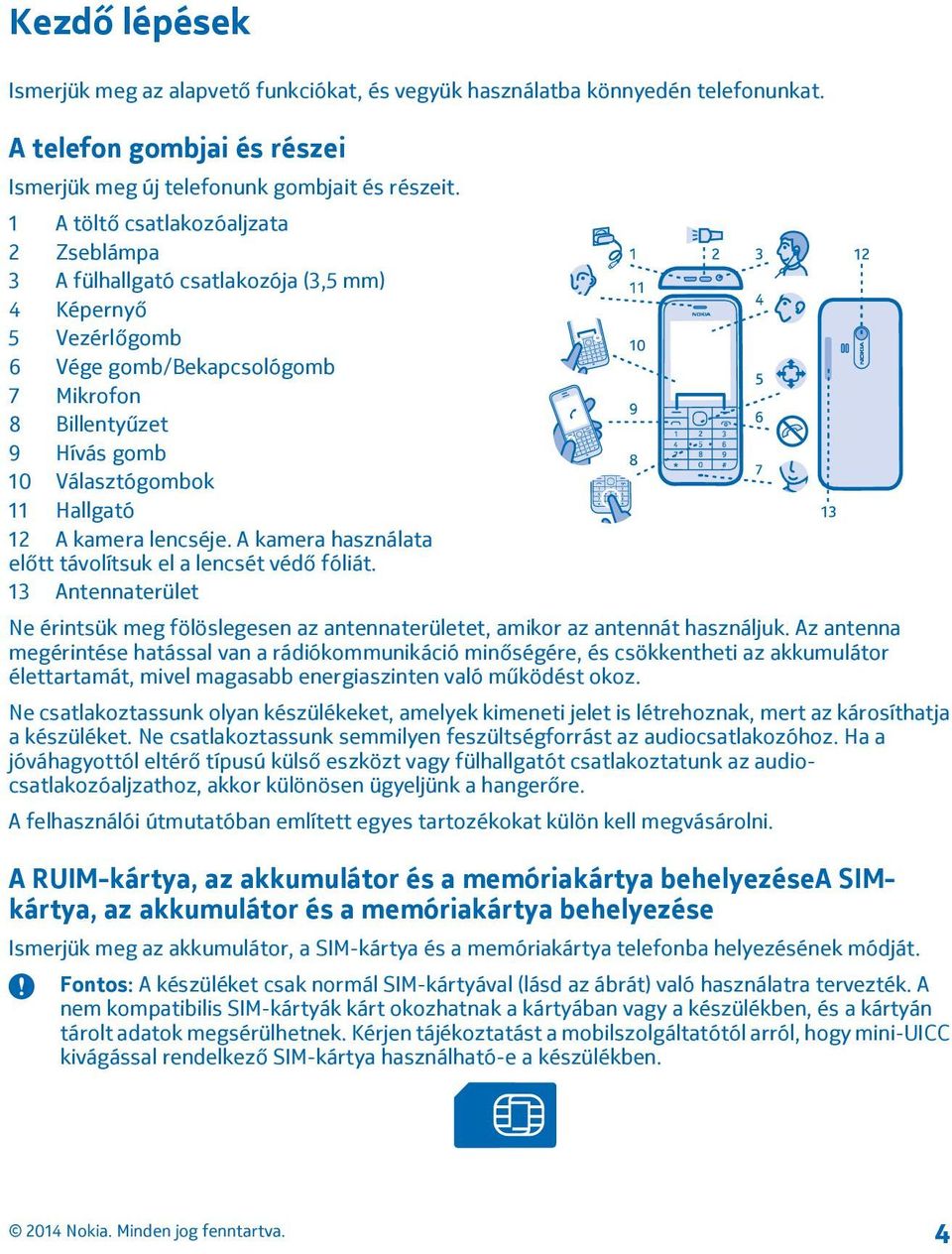 12 A kamera lencséje. A kamera használata előtt távolítsuk el a lencsét védő fóliát. 13 Antennaterület Ne érintsük meg fölöslegesen az antennaterületet, amikor az antennát használjuk.