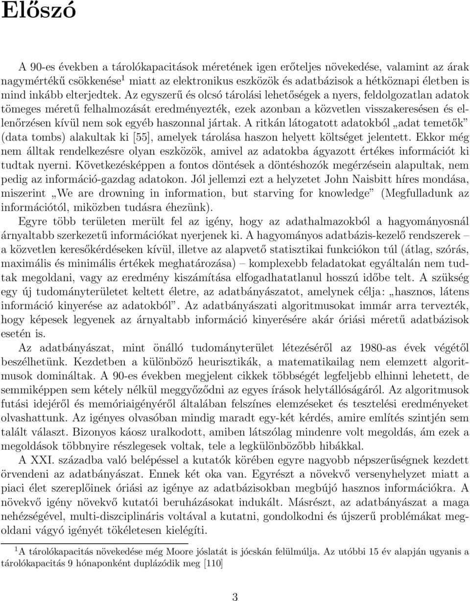 Az egyszerű és olcsó tárolási lehetőségek a nyers, feldolgozatlan adatok tömeges méretű felhalmozását eredményezték, ezek azonban a közvetlen visszakeresésen és ellenőrzésen kívül nem sok egyéb