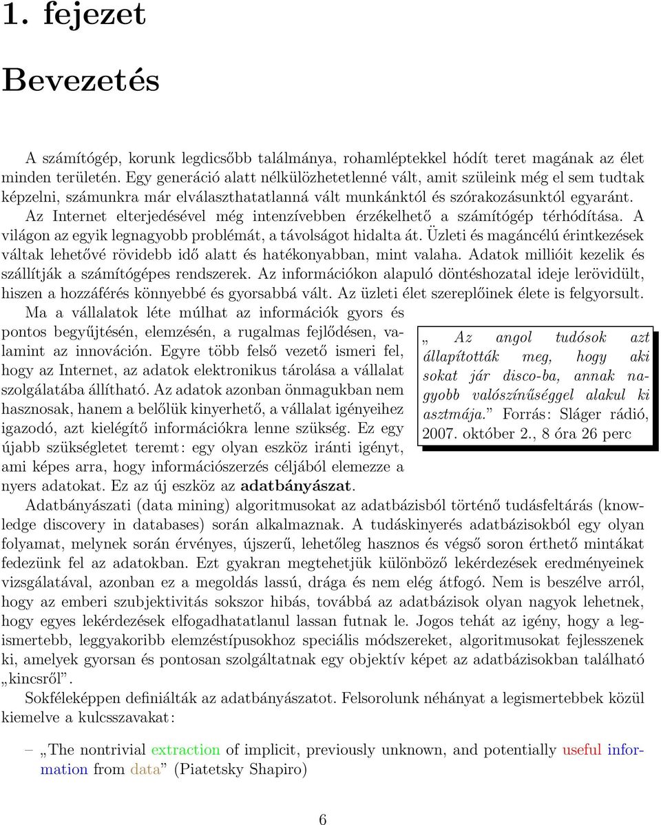 Az Internet elterjedésével még intenzívebben érzékelhető a számítógép térhódítása. A világon az egyik legnagyobb problémát, a távolságot hidalta át.