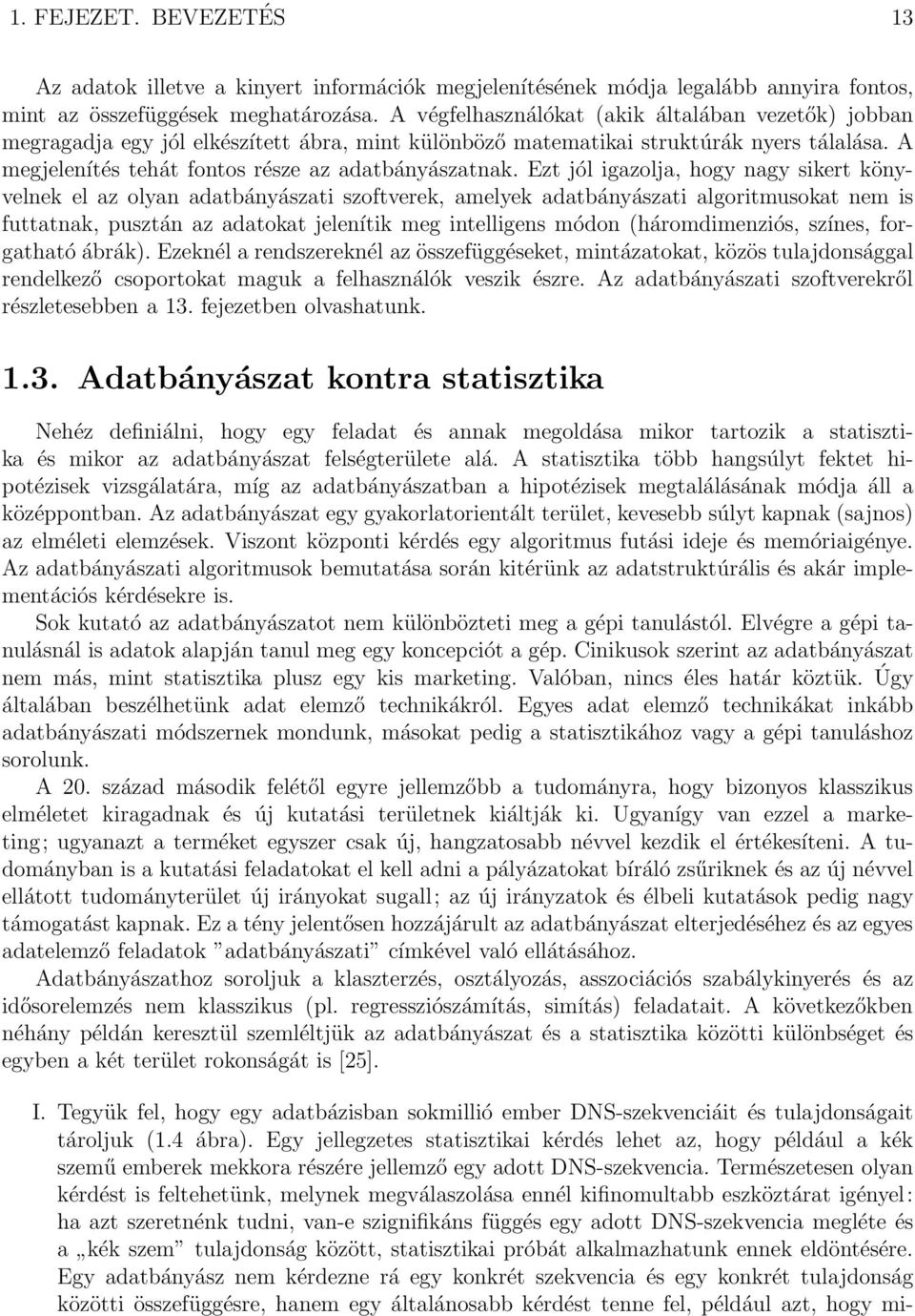 Ezt jól igazolja, hogy nagy sikert könyvelnek el az olyan adatbányászati szoftverek, amelyek adatbányászati algoritmusokat nem is futtatnak, pusztán az adatokat jelenítik meg intelligens módon