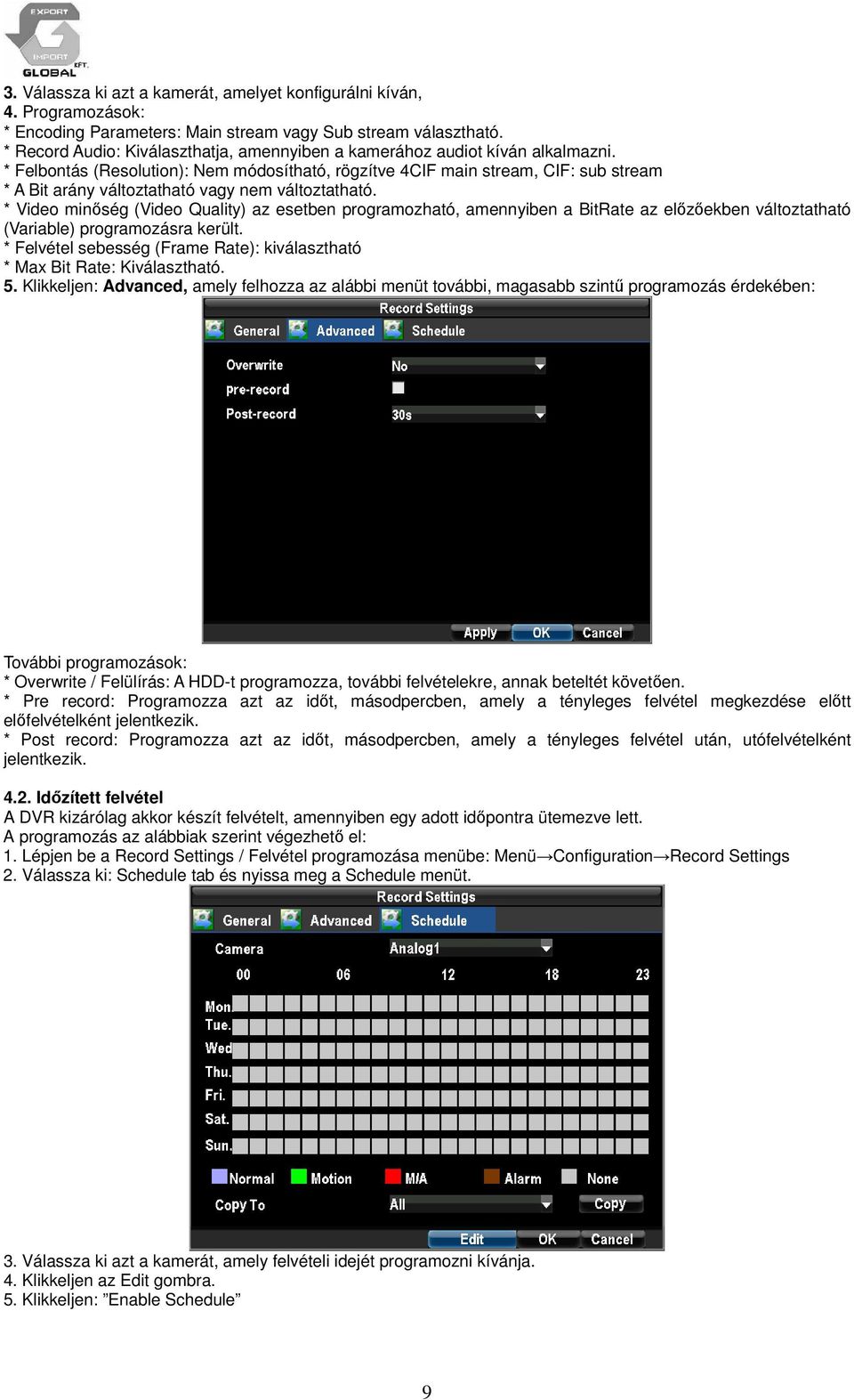 * Felbontás (Resolution): Nem módosítható, rögzítve 4CIF main stream, CIF: sub stream * A Bit arány változtatható vagy nem változtatható.