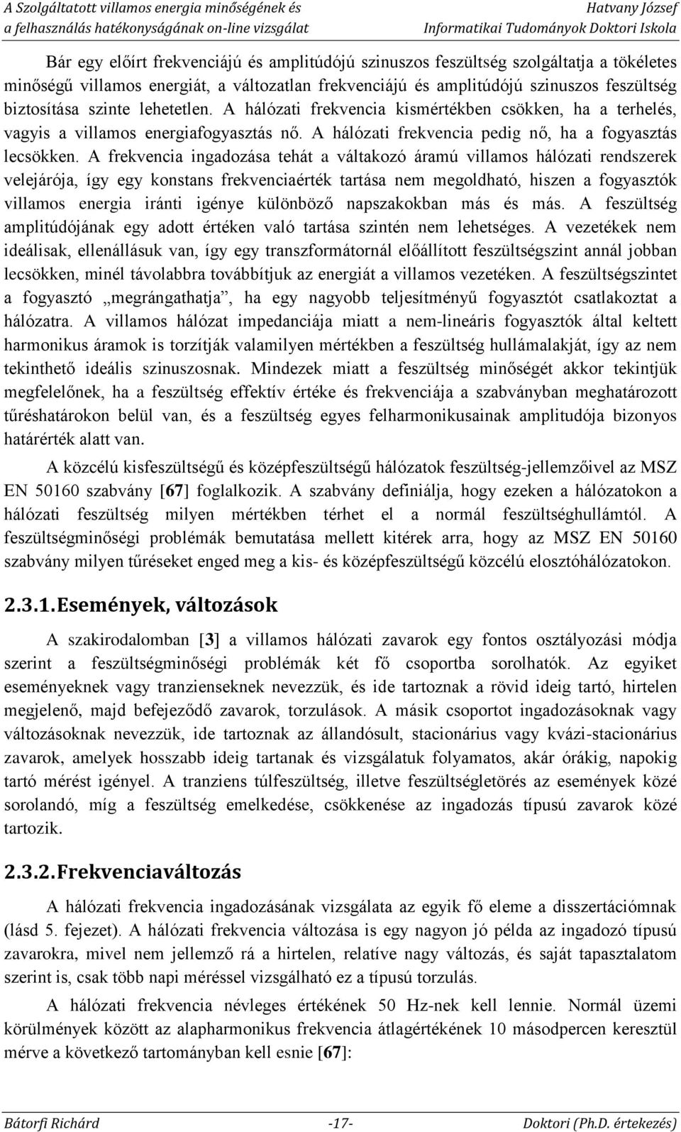 A frekvencia ingadozása tehát a váltakozó áramú villamos hálózati rendszerek velejárója, így egy konstans frekvenciaérték tartása nem megoldható, hiszen a fogyasztók villamos energia iránti igénye