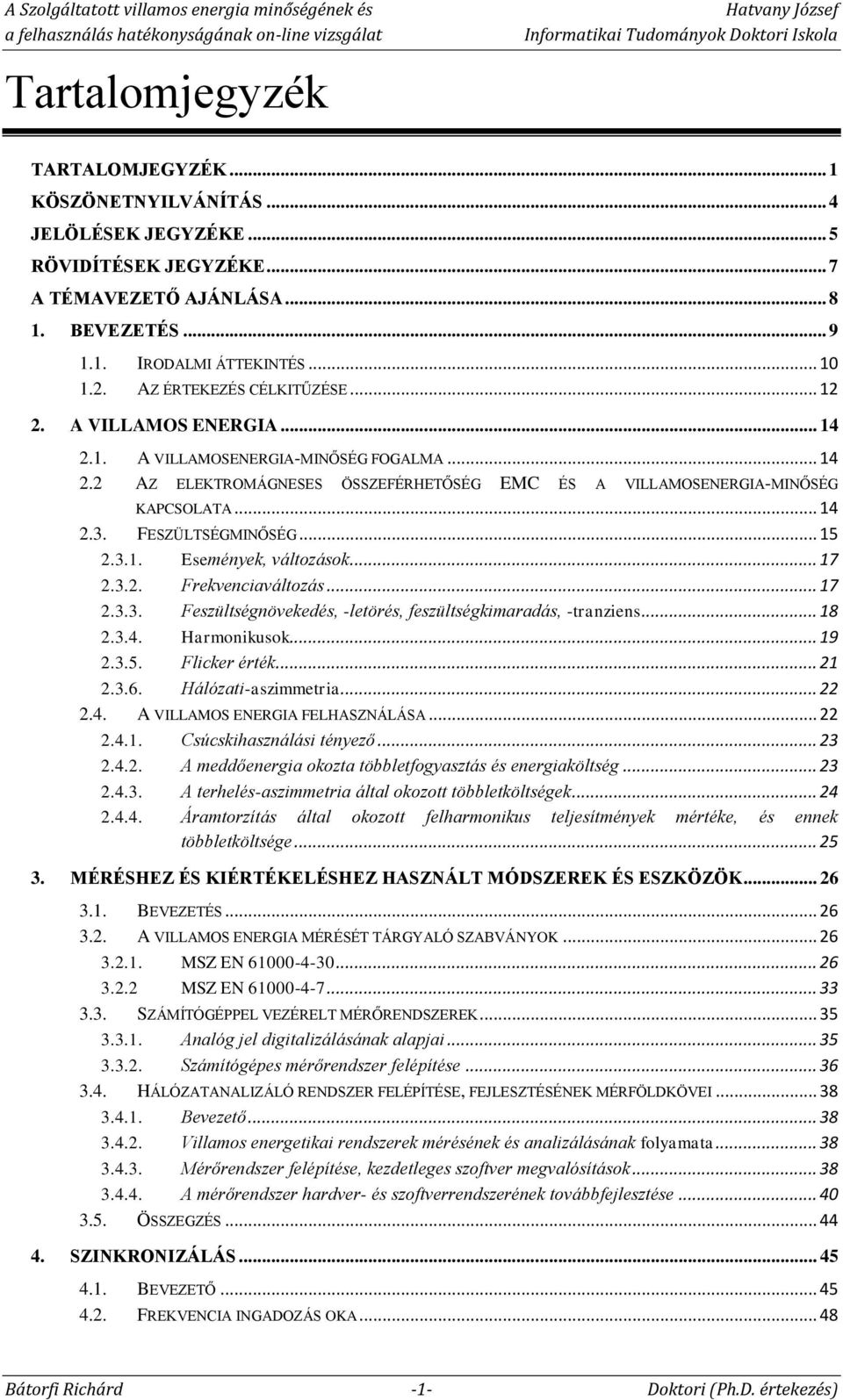 FESZÜLTSÉGMINŐSÉG... 15 2.3.1. Események, változások... 17 2.3.2. Frekvenciaváltozás... 17 2.3.3. Feszültségnövekedés, -letörés, feszültségkimaradás, -tranziens... 18 2.3.4. Harmonikusok... 19 2.3.5. Flicker érték.