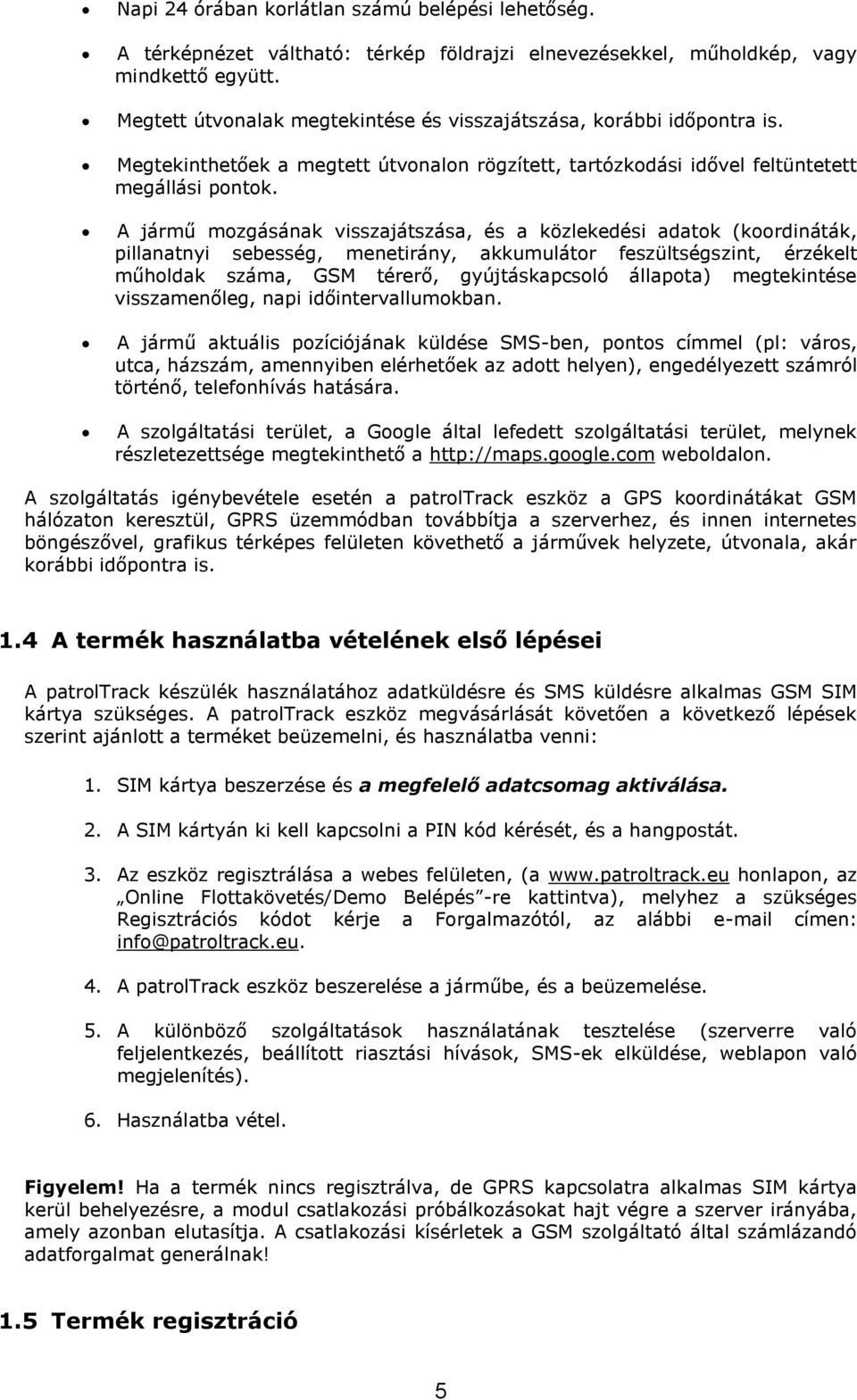 A jármű mozgásának visszajátszása, és a közlekedési adatok (koordináták, pillanatnyi sebesség, menetirány, akkumulátor feszültségszint, érzékelt műholdak száma, GSM térerő, gyújtáskapcsoló állapota)