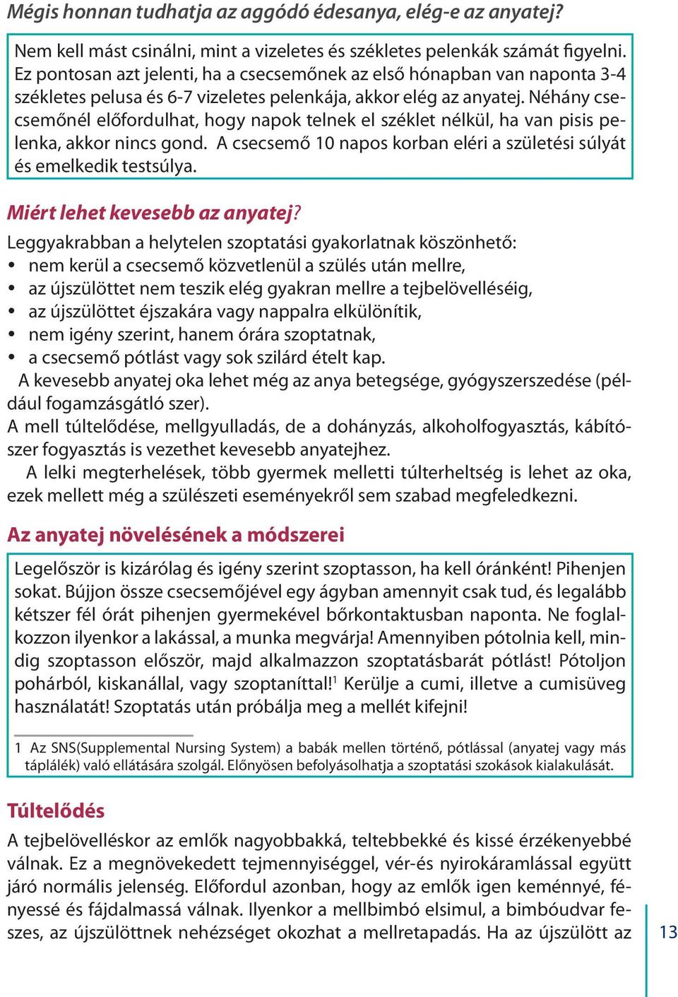 Néhány csecsemőnél előfordulhat, hogy napok telnek el széklet nélkül, ha van pisis pelenka, akkor nincs gond. A csecsemő 10 napos korban eléri a születési súlyát és emelkedik testsúlya.