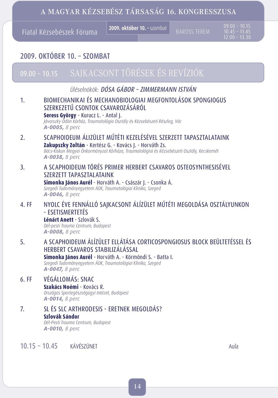 Jávorszky Ödön Kórház, Traumatológia Osztály és Kézsebészeti Részleg, Vác A-0005, 8 perc 2. SCAPHOIDEUM ÁLIZÜLET MÛTÉTI KEZELÉSÉVEL SZERZETT TAPASZTALATAINK Zakupszky Zoltán - Kertész G. - Kovács J.