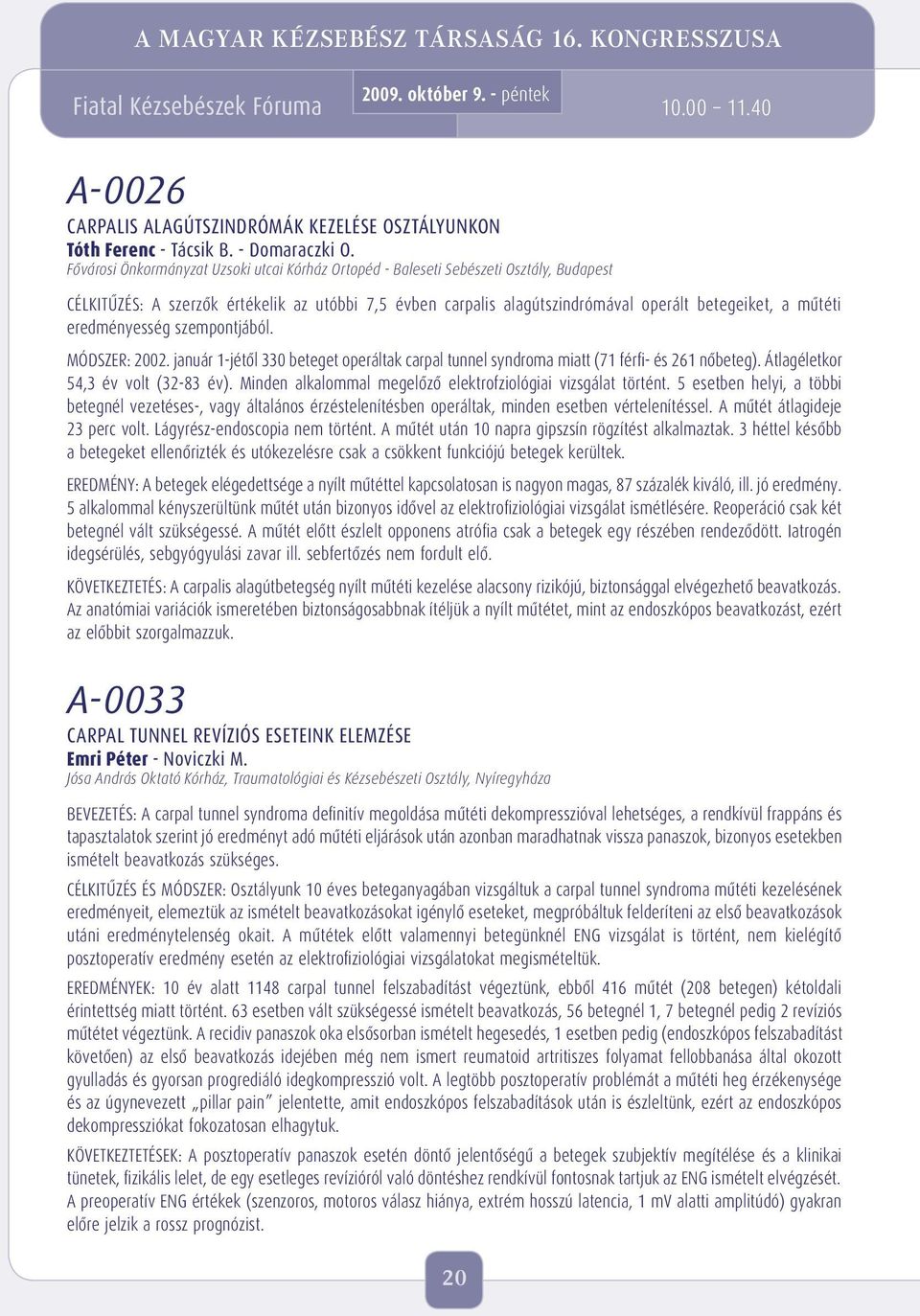 eredményesség szempontjából. MÓDSZER: 2002. január 1-jétôl 330 beteget operáltak carpal tunnel syndroma miatt (71 férfi- és 261 nôbeteg). Átlagéletkor 54,3 év volt (32-83 év).