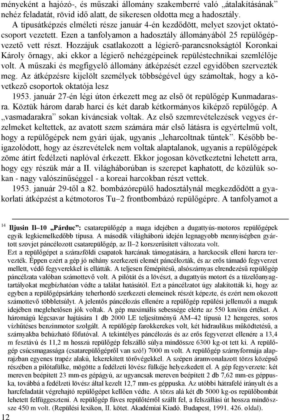 Hozzájuk csatlakozott a légierő-parancsnokságtól Koronkai Károly őrnagy, aki ekkor a légierő nehézgépeinek repüléstechnikai szemlélője volt.