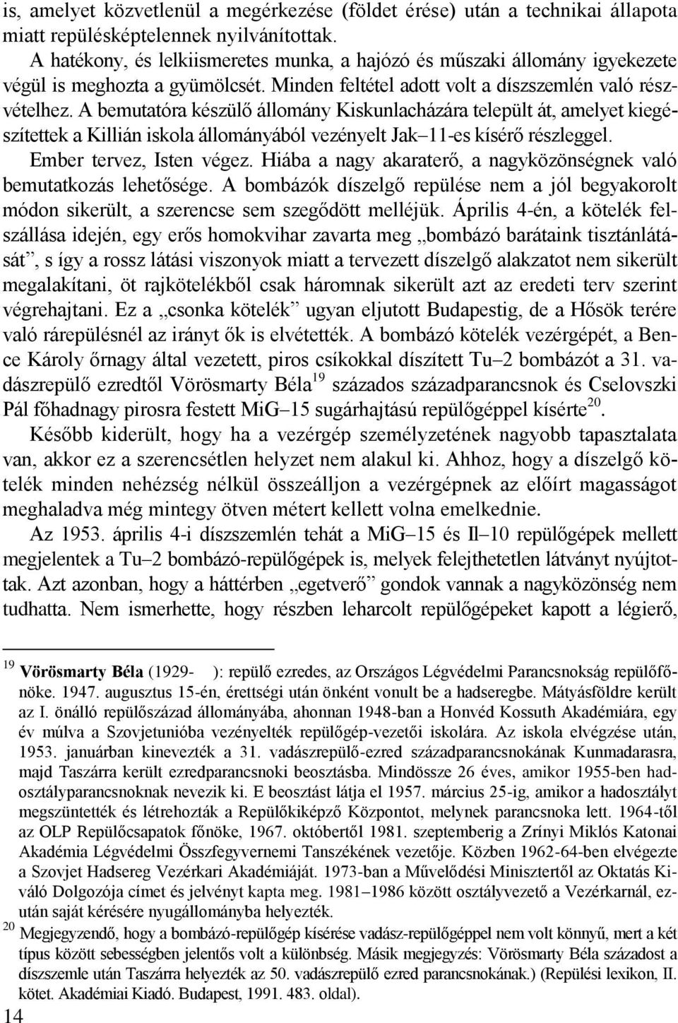 A bemutatóra készülő állomány Kiskunlacházára települt át, amelyet kiegészítettek a Killián iskola állományából vezényelt Jak -es kísérő részleggel. Ember tervez, Isten végez.