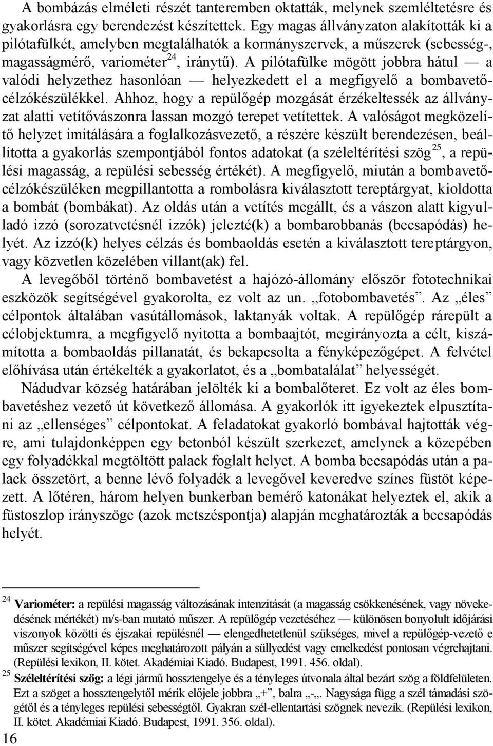 A pilótafülke mögött jobbra hátul a valódi helyzethez hasonlóan helyezkedett el a megfigyelő a bombavetőcélzókészülékkel.