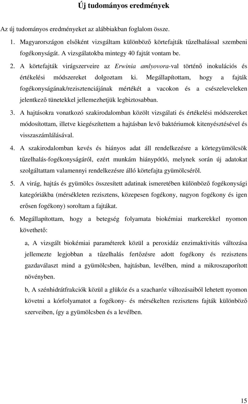 Megállapítottam, hogy a fajták fogékonyságának/rezisztenciájának mértékét a vacokon és a csészeleveleken jelentkező tünetekkel jellemezhetjük legbiztosabban. 3.