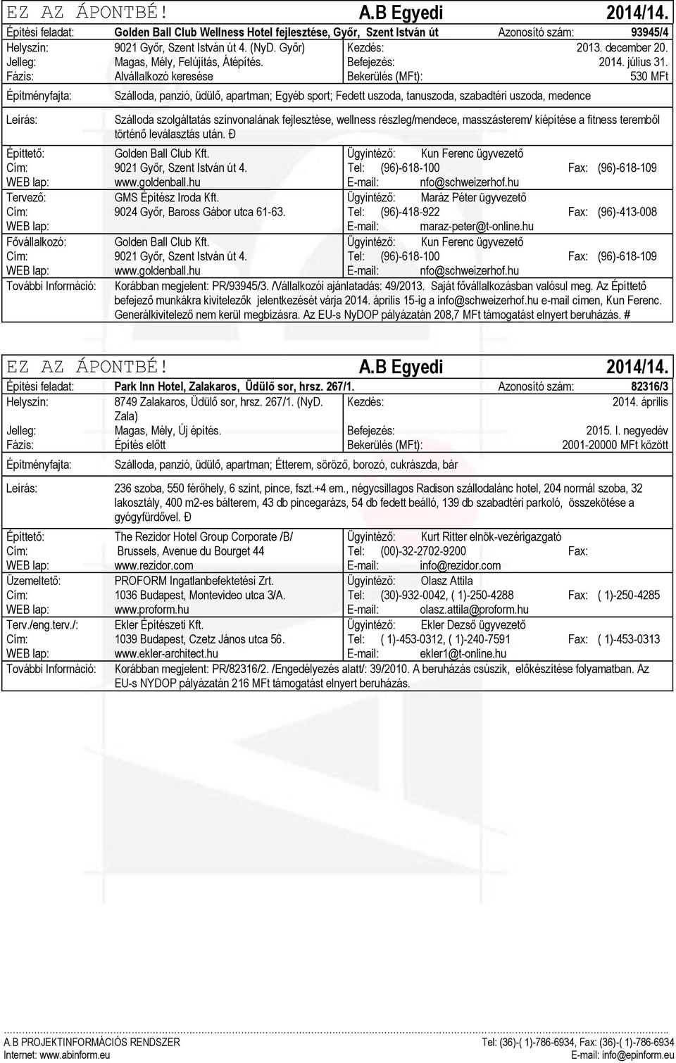 Fázis: Alvállalkozó keresése Bekerülés (MFt): 530 MFt Szálloda, panzió, üdülő, apartman; Egyéb sport; Fedett uszoda, tanuszoda, szabadtéri uszoda, medence Szálloda szolgáltatás színvonalának