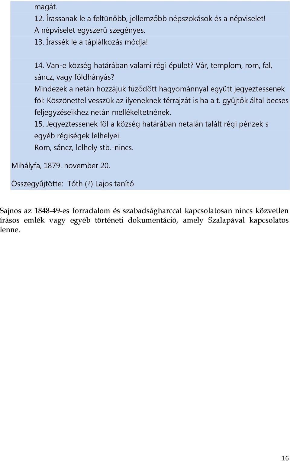 gyűjtők által becses feljegyzéseikhez netán mellékeltetnének. 15. Jegyeztessenek föl a község határában netalán talált régi pénzek s egyéb régiségek lelhelyei. Rom, sáncz, lelhely stb.-nincs.