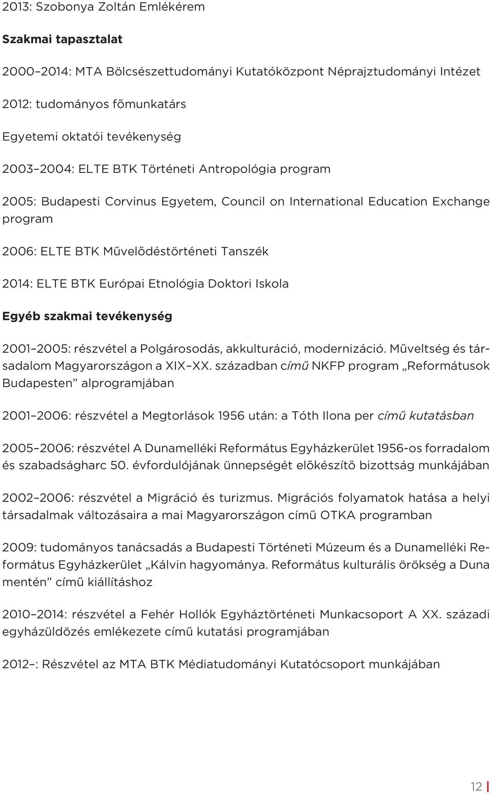 Doktori Iskola Egyéb szakmai tevékenység 2001 2005: részvétel a Polgárosodás, akkulturáció, modernizáció. Műveltség és társadalom Magyarországon a XIX XX.