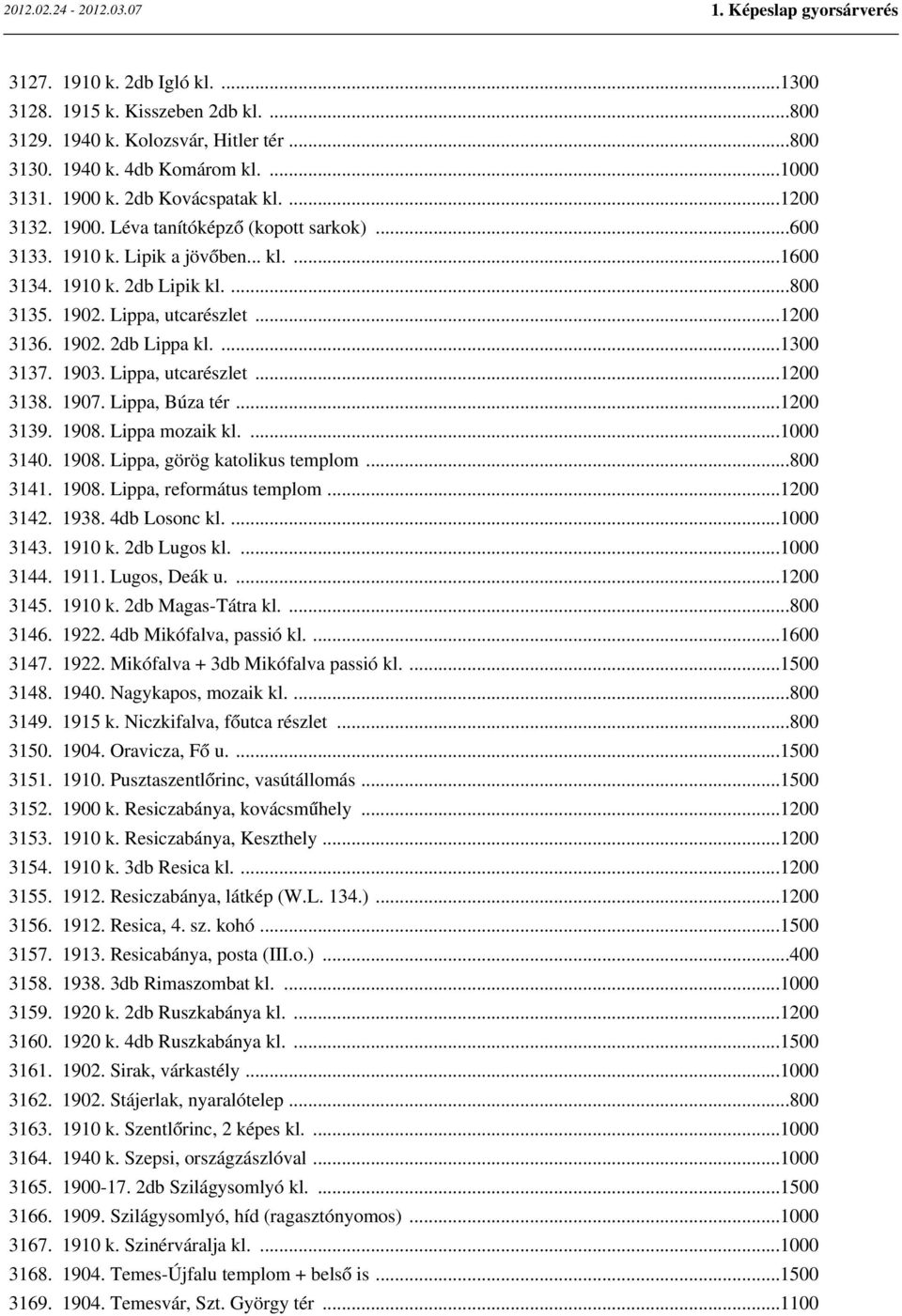 1903. Lippa, utcarészlet...1200 3138. 1907. Lippa, Búza tér...1200 3139. 1908. Lippa mozaik kl....1000 3140. 1908. Lippa, görög katolikus templom...800 3141. 1908. Lippa, református templom...1200 3142.