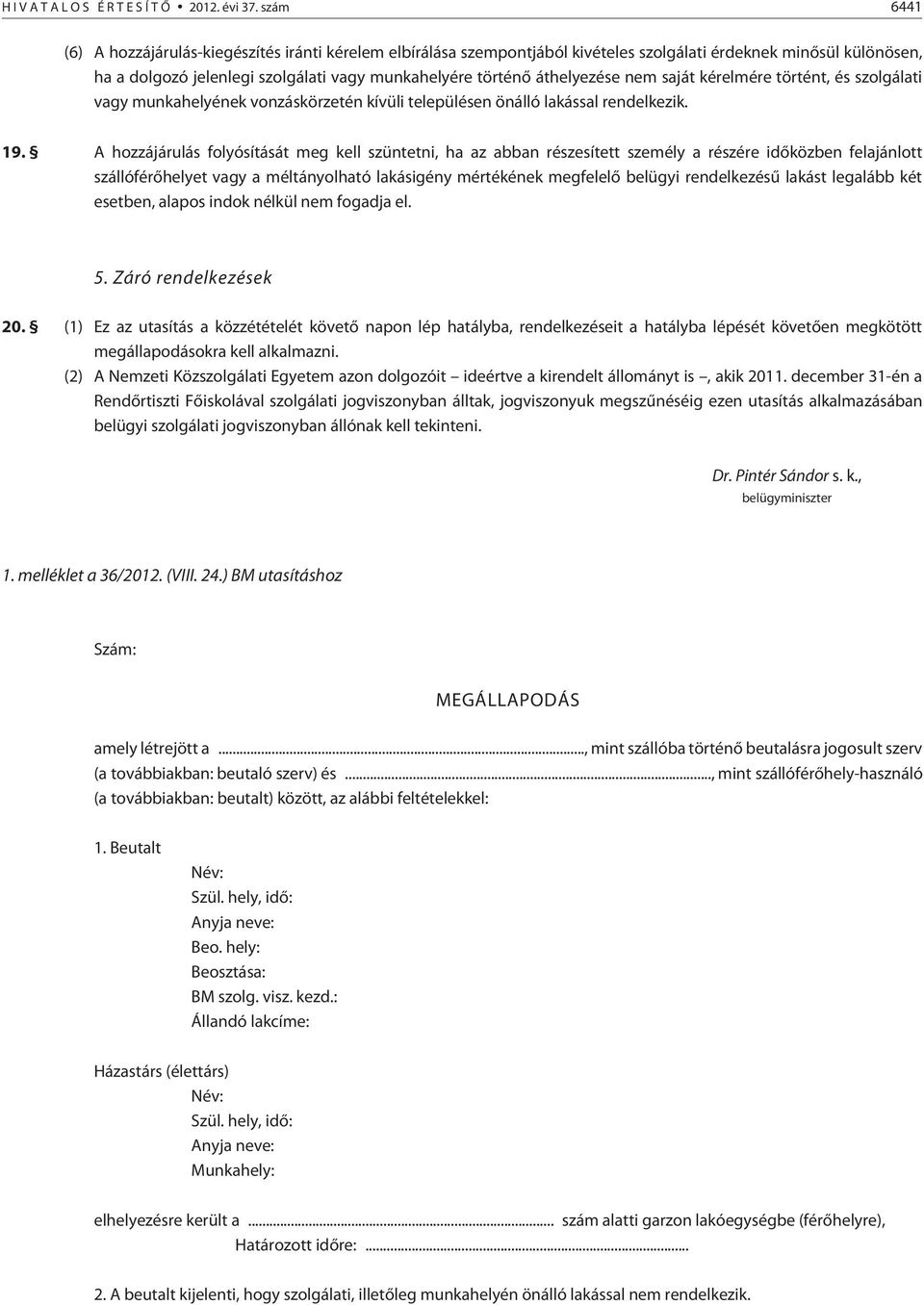 áthelyezése nem saját kérelmére történt, és szolgálati vagy munkahelyének vonzáskörzetén kívüli településen önálló lakással rendelkezik. 19.