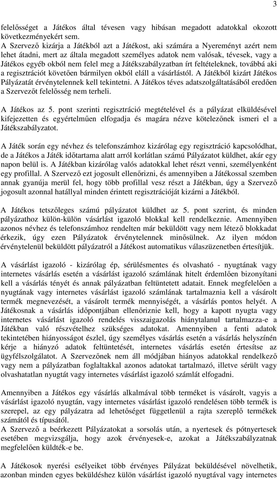 a Játékszabályzatban írt feltételeknek, továbbá aki a regisztrációt követően bármilyen okból eláll a vásárlástól. A Játékból kizárt Játékos Pályázatát érvénytelennek kell tekintetni.