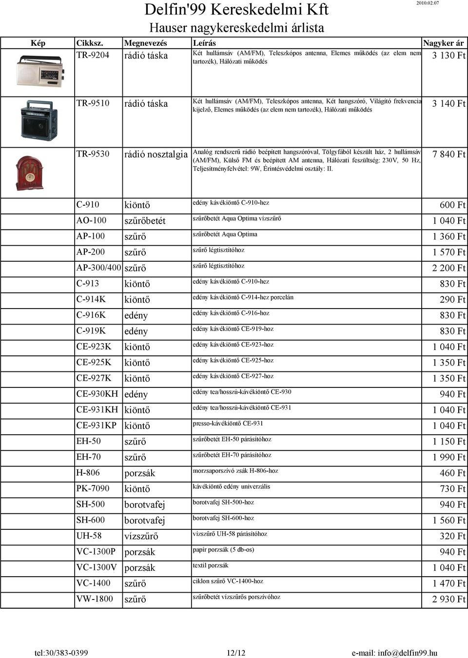 ház, 2 hullámsáv (AM/FM), Külső FM és beépített AM antenna, Hálózati feszültség: 230V, 50 Hz, Teljesítményfelvétel: 9W, Érintésvédelmi osztály: II.