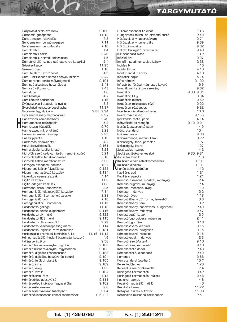 44 Gumiabroncs borda-mélységmérõ 9.101 Gumicsõ általános használatra 2.43 Gumicsõ vákuumhoz 2.43 Gumidugó 1.8 Gumikesztyû 4.7 Gumikónusz szûréshez 1.16 Gyógyszertári spatula fa nyéllel 3.