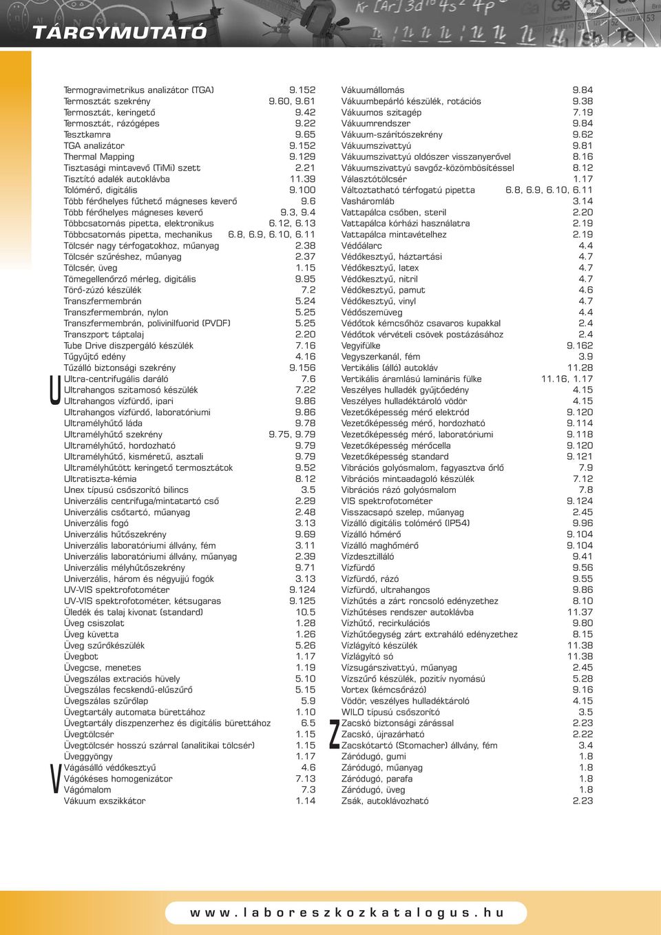 4 Többcsatornás pipetta, elektronikus 6.12, 6.13 Többcsatornás pipetta, mechanikus 6.8, 6.9, 6.10, 6.11 Tölcsér nagy térfogatokhoz, mûanyag 2.38 Tölcsér szûréshez, mûanyag 2.37 Tölcsér, üveg 1.