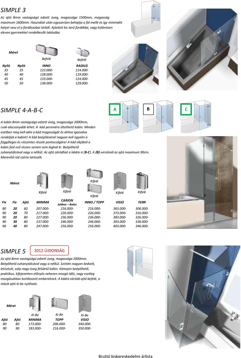 000119.000 9.000124.000 4.000129.000 9.000- SIMPLE 4-A-B-C B A A kabin 8mm vastagságú edzett üveg, magassága 00mm, csak alacsonyabb lehet. A kád peremére ültethető kabin.