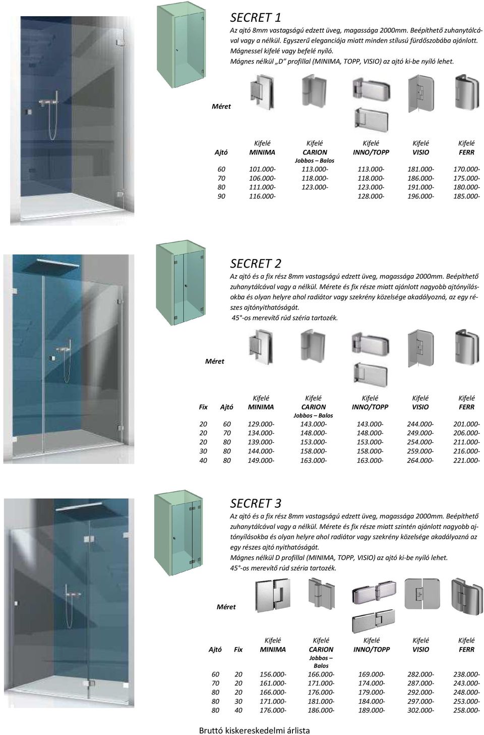 000-181.000186.000191.000196.000-1.000175.0001.000185.000- Jobbos Balos 113.000118.000123.000- SECRET 2 Az ajtó és a fix rész 8mm vastagságú edzett üveg, magassága 00mm.