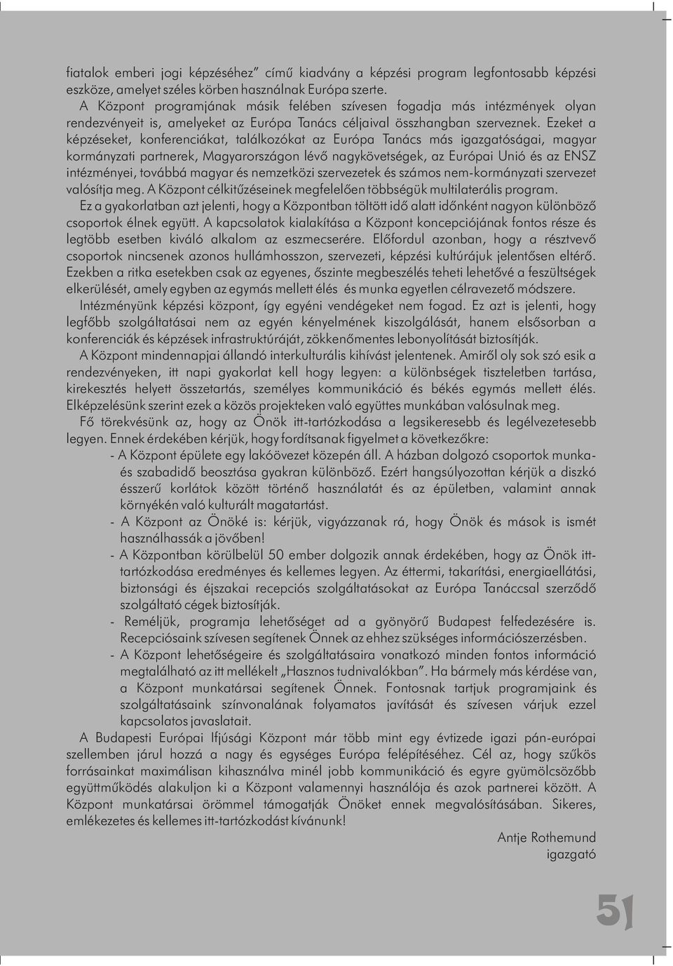 Ezeket a képzéseket, konferenciákat, találkozókat az Európa Tanács más igazgatóságai, magyar kormányzati partnerek, Magyarországon lévõ nagykövetségek, az Európai Unió és az ENSZ intézményei, továbbá