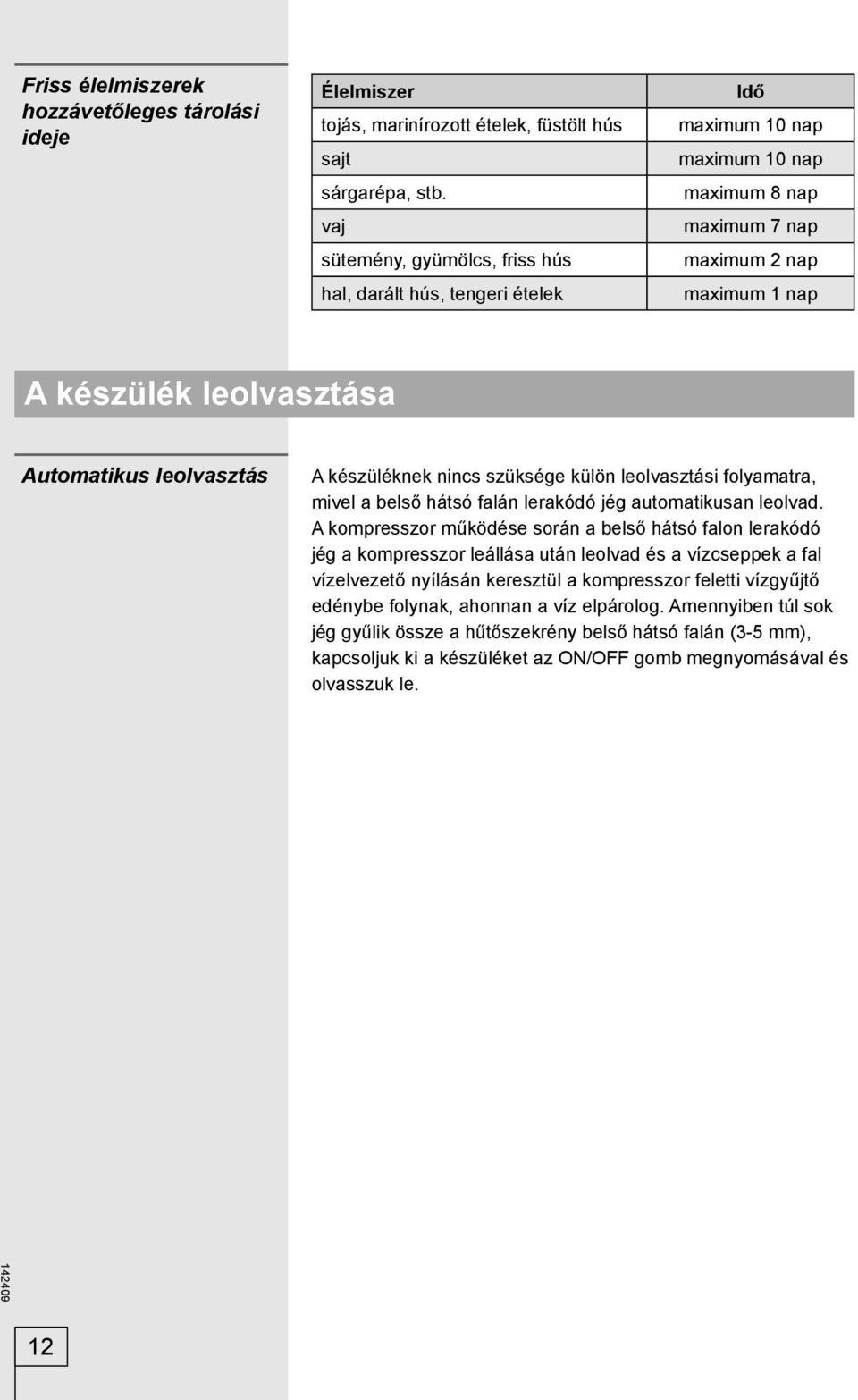 leolvasztás A készüléknek nincs szüksége külön leolvasztási folyamatra, mivel a belső hátsó falán lerakódó jég automatikusan leolvad.