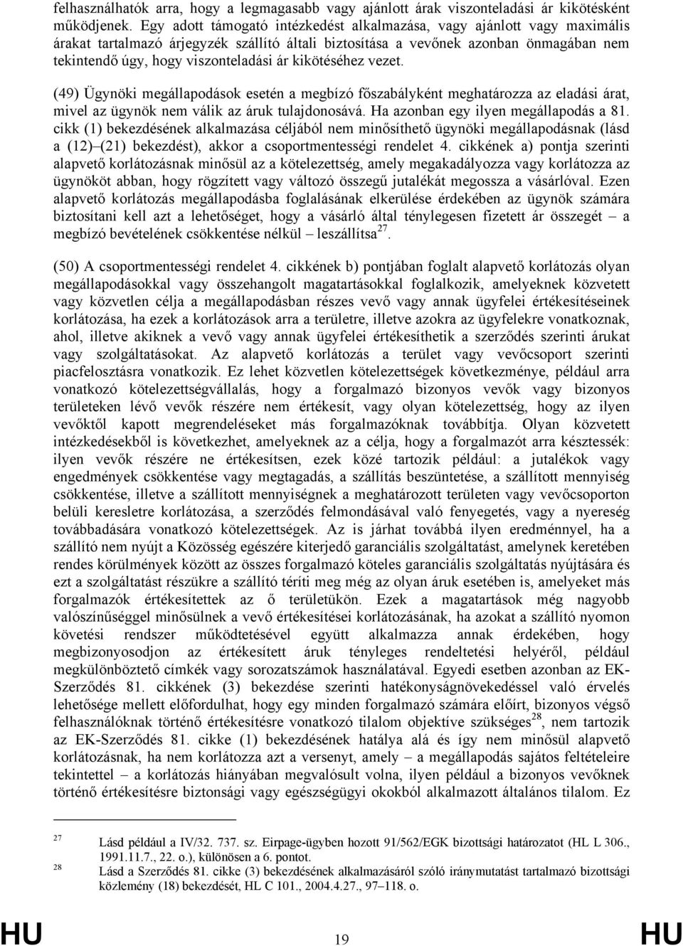 kikötéséhez vezet. (49) Ügynöki megállapodások esetén a megbízó főszabályként meghatározza az eladási árat, mivel az ügynök nem válik az áruk tulajdonosává. Ha azonban egy ilyen megállapodás a 81.