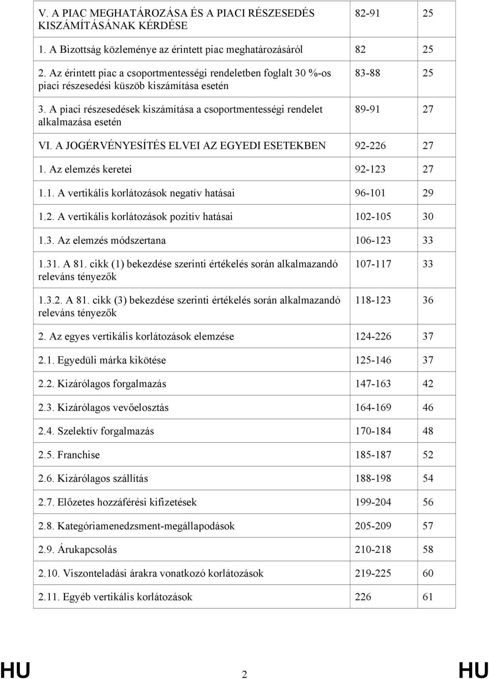 A piaci részesedések kiszámítása a csoportmentességi rendelet alkalmazása esetén 83-88 25 89-91 27 VI. A JOGÉRVÉNYESÍTÉS ELVEI AZ EGYEDI ESETEKBEN 92-226 27 1. Az elemzés keretei 92-123 27 1.1. A vertikális korlátozások negatív hatásai 96-101 29 1.