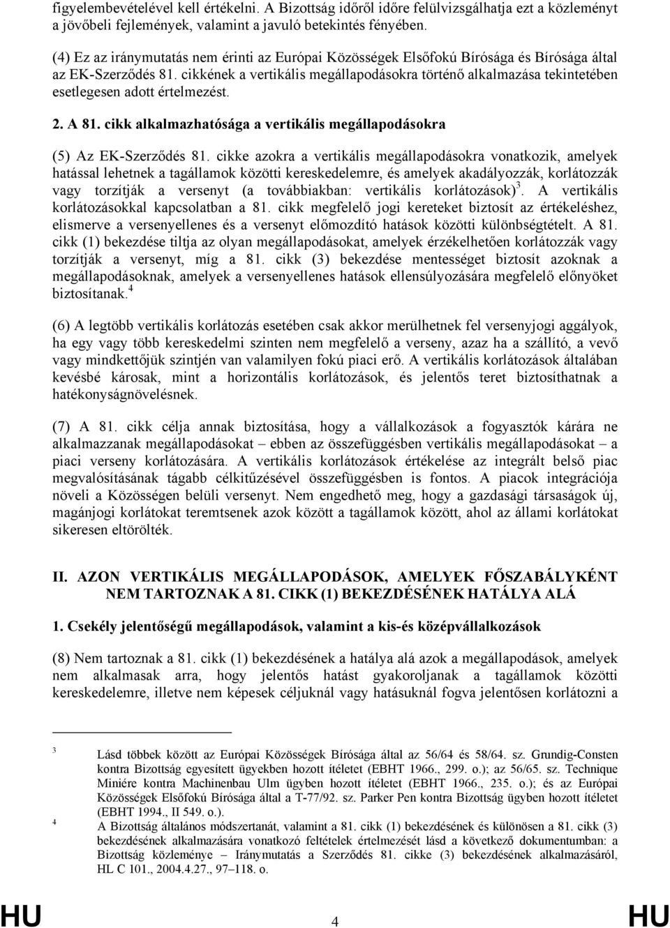 cikkének a vertikális megállapodásokra történő alkalmazása tekintetében esetlegesen adott értelmezést. 2. A 81. cikk alkalmazhatósága a vertikális megállapodásokra (5) Az EK-Szerződés 81.