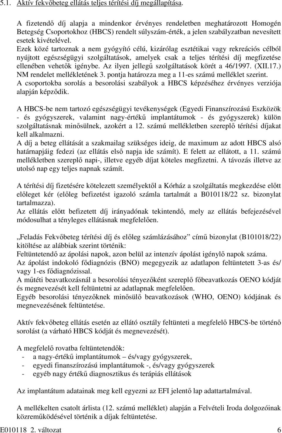 Ezek közé tartoznak a nem gyógyító célú, kizárólag esztétikai vagy rekreációs célból nyújtott egészségügyi szolgáltatások, amelyek csak a teljes térítési díj megfizetése ellenében vehetők igénybe.