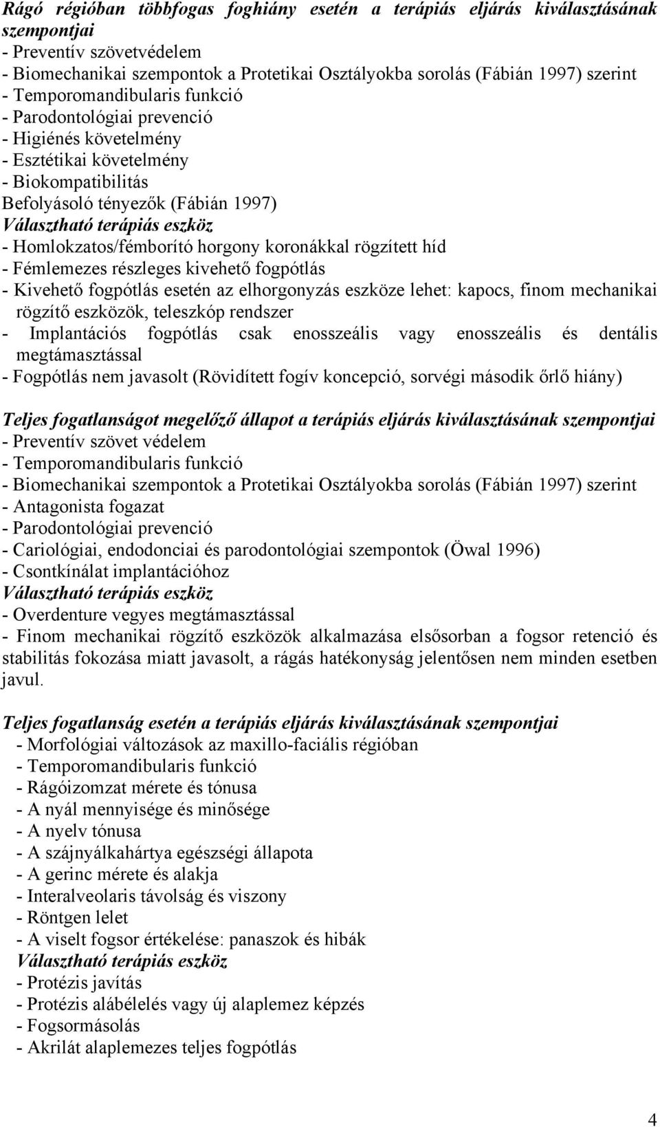 fogpótlás esetén az elhorgonyzás eszköze lehet: kapocs, finom mechanikai rögzítő eszközök, teleszkóp rendszer - Implantációs fogpótlás csak enosszeális vagy enosszeális és dentális megtámasztással -