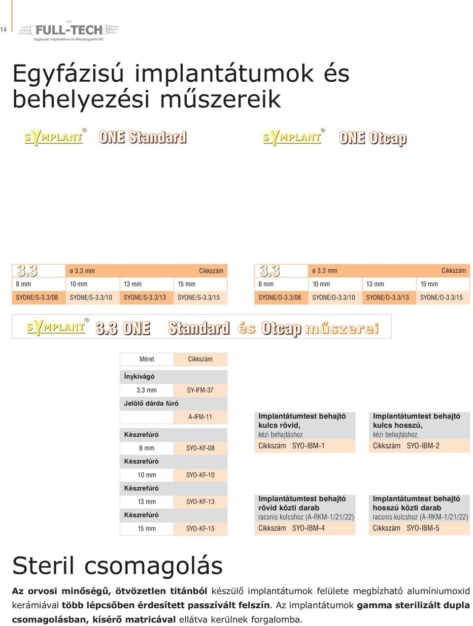 3 ONE Standard és Otcap műszerei Méret Ínykivágó 3,3 mm SY-IFM-37 Jelölő dárda fúró A-IFM-11 8 mm SYO-KF-08 10 mm SYO-KF-10 13 mm SYO-KF-13 15 mm SYO-KF-15 Implantátumtest behajtó kulcs rövid, kézi