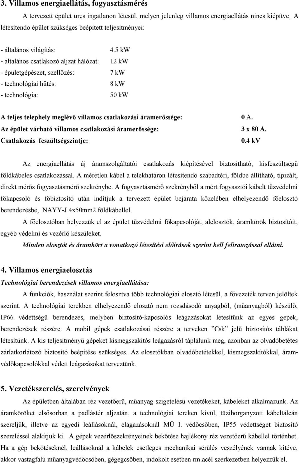 5 kw - általános csatlakozó aljzat hálózat: 12 kw - épületgépészet, szellőzés: 7 kw - technológiai hűtés: 8 kw - technológia: 50 kw A teljes telephely meglévő villamos csatlakozási áramerőssége: 0 A.