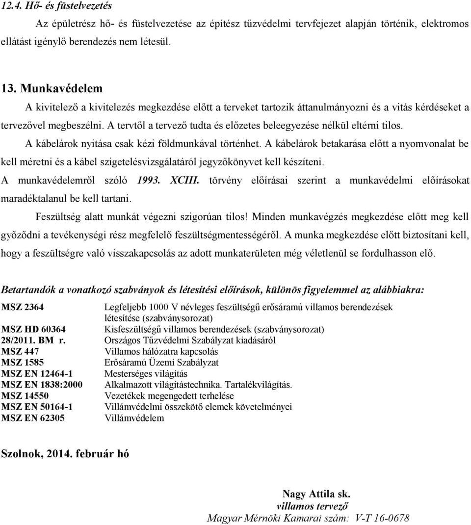 A tervtől a tervező tudta és előzetes beleegyezése nélkül eltérni tilos. A kábelárok nyitása csak kézi földmunkával történhet.