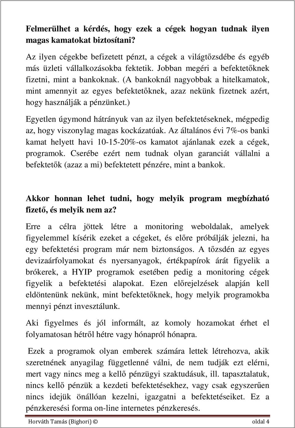 ) Egyetlen úgymond hátrányuk van az ilyen befektetéseknek, mégpedig az, hogy viszonylag magas kockázatúak.