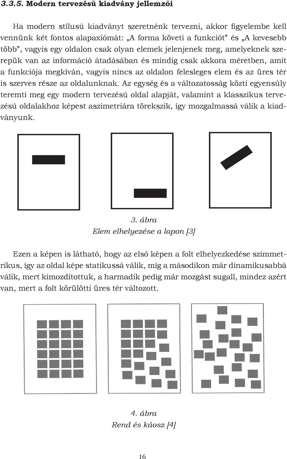 oldalon csak olyan elemek jelenjenek meg, amelyeknek szerepük van az információ átadásában és mindig csak akkora méretben, amit a funkciója megkíván, vagyis nincs az oldalon felesleges elem és az