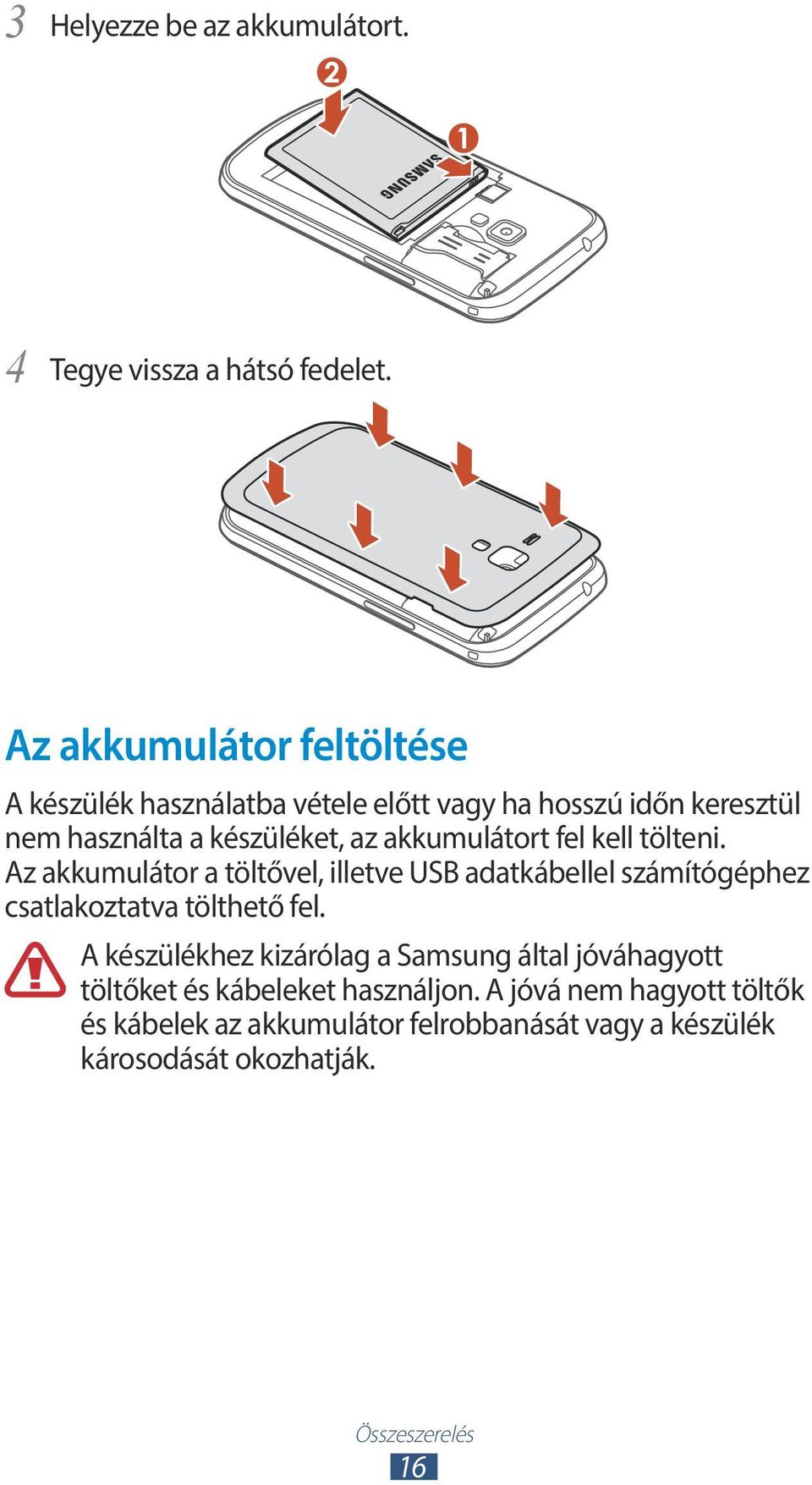 akkumulátort fel kell tölteni. Az akkumulátor a töltővel, illetve USB adatkábellel számítógéphez csatlakoztatva tölthető fel.